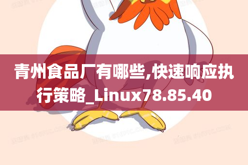 青州食品厂有哪些,快速响应执行策略_Linux78.85.40