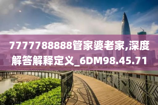 7777788888管家婆老家,深度解答解释定义_6DM98.45.71