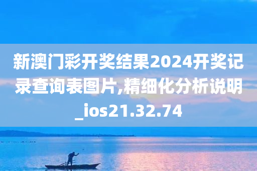 新澳门彩开奖结果2024开奖记录查询表图片,精细化分析说明_ios21.32.74