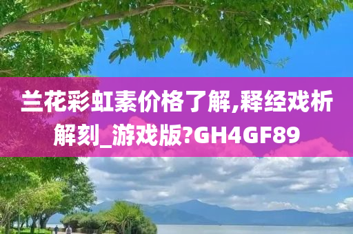 兰花彩虹素价格了解,释经戏析解刻_游戏版?GH4GF89