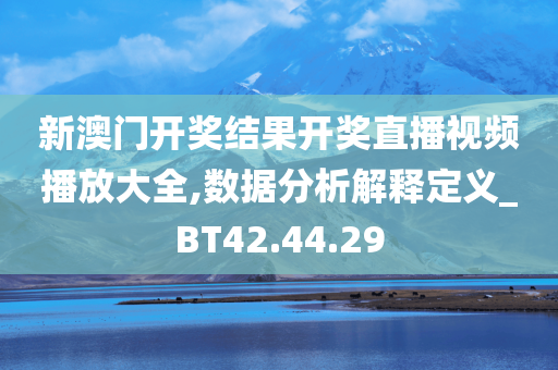 新澳门开奖结果开奖直播视频播放大全,数据分析解释定义_BT42.44.29