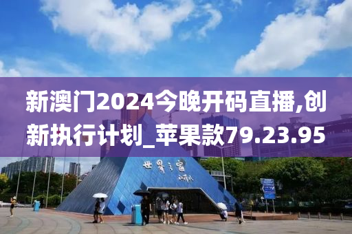 新澳门2024今晚开码直播,创新执行计划_苹果款79.23.95