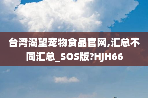 台湾渴望宠物食品官网,汇总不同汇总_SOS版?HJH66