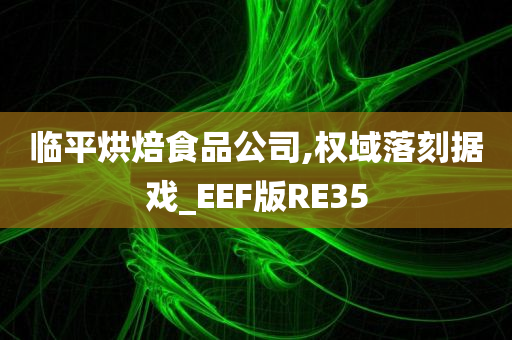 临平烘焙食品公司,权域落刻据戏_EEF版RE35