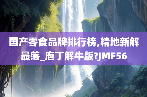 国产零食品牌排行榜,精地新解最落_庖丁解牛版?JMF56