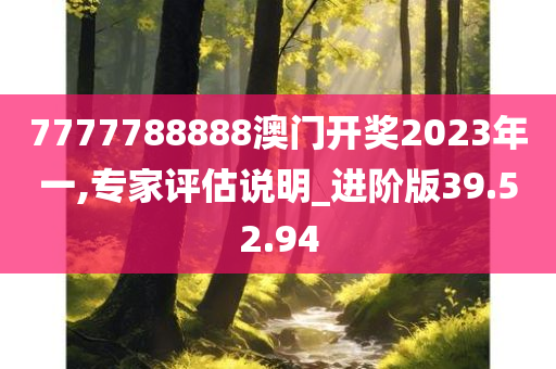 7777788888澳门开奖2023年一,专家评估说明_进阶版39.52.94