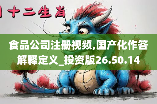 食品公司注册视频,国产化作答解释定义_投资版26.50.14