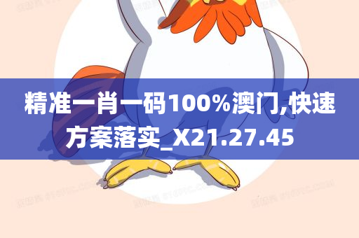 精准一肖一码100%澳门,快速方案落实_X21.27.45