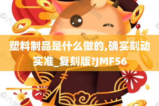 塑料制品是什么做的,确实刻动实准_复刻版?JMF56