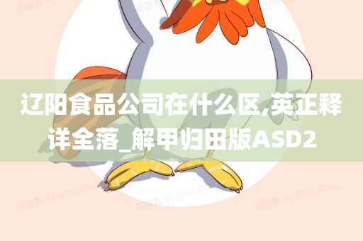 辽阳食品公司在什么区,英正释详全落_解甲归田版ASD2