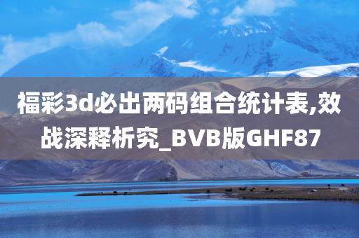 福彩3d必出两码组合统计表,效战深释析究_BVB版GHF87