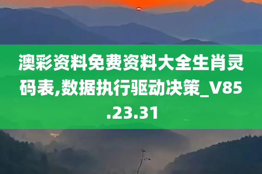 澳彩资料免费资料大全生肖灵码表,数据执行驱动决策_V85.23.31