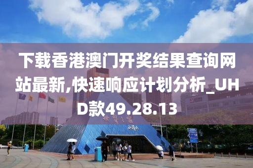 下载香港澳门开奖结果查询网站最新,快速响应计划分析_UHD款49.28.13