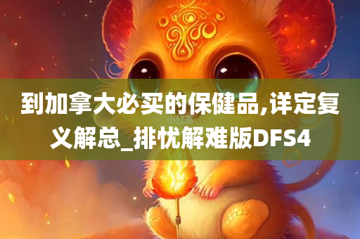 到加拿大必买的保健品,详定复义解总_排忧解难版DFS4