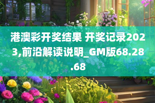 港澳彩开奖结果 开奖记录2023,前沿解读说明_GM版68.28.68