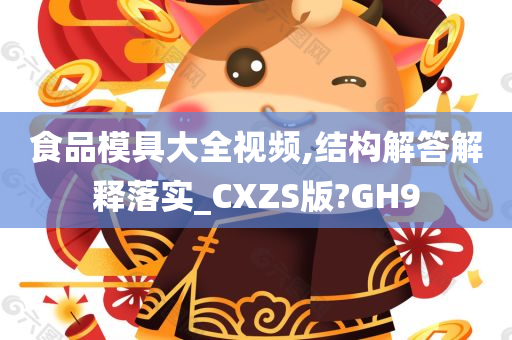 食品模具大全视频,结构解答解释落实_CXZS版?GH9