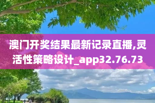 澳门开奖结果最新记录直播,灵活性策略设计_app32.76.73