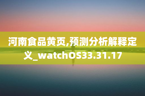 河南食品黄页,预测分析解释定义_watchOS33.31.17