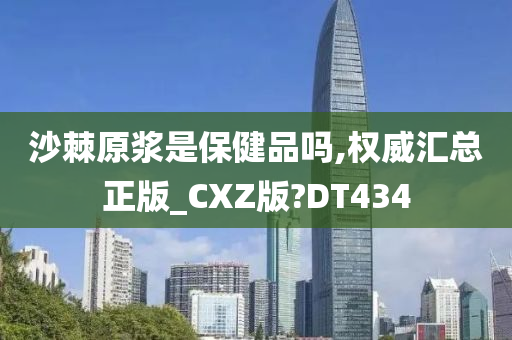 沙棘原浆是保健品吗,权威汇总正版_CXZ版?DT434