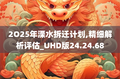 2O25年溧水拆迁计划,精细解析评估_UHD版24.24.68