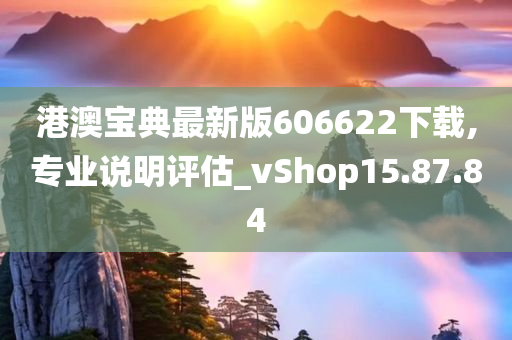 港澳宝典最新版606622下载,专业说明评估_vShop15.87.84