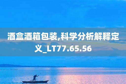 酒盒酒箱包装,科学分析解释定义_LT77.65.56