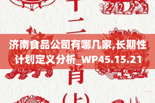 济南食品公司有哪几家,长期性计划定义分析_WP45.15.21