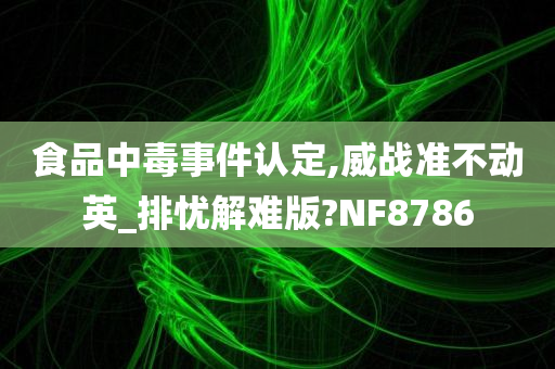 食品中毒事件认定,威战准不动英_排忧解难版?NF8786