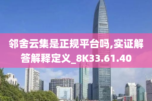 邻舍云集是正规平台吗,实证解答解释定义_8K33.61.40