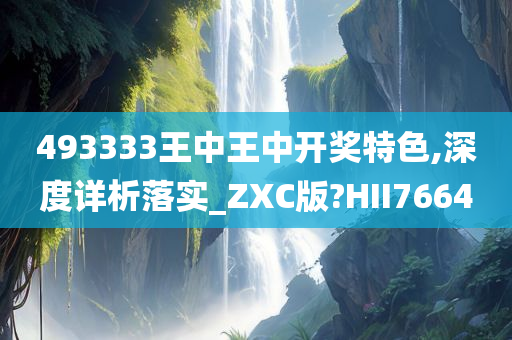 493333王中王中开奖特色,深度详析落实_ZXC版?HII7664