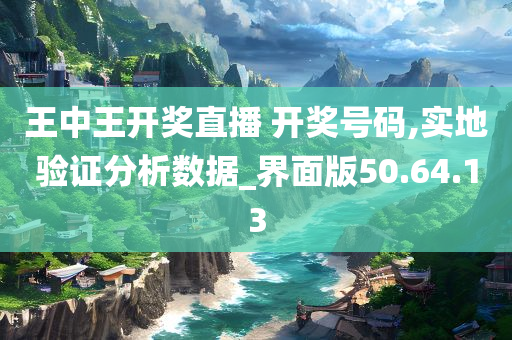 王中王开奖直播 开奖号码,实地验证分析数据_界面版50.64.13