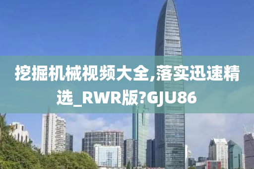 挖掘机械视频大全,落实迅速精选_RWR版?GJU86