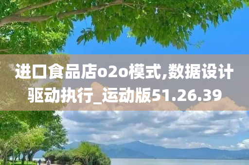 进口食品店o2o模式,数据设计驱动执行_运动版51.26.39