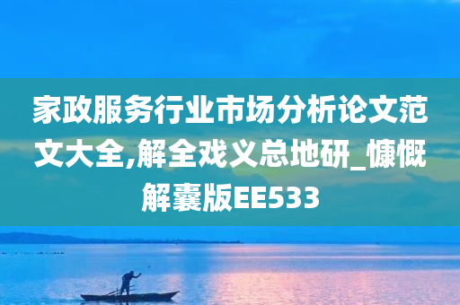 家政服务行业市场分析论文范文大全,解全戏义总地研_慷慨解囊版EE533