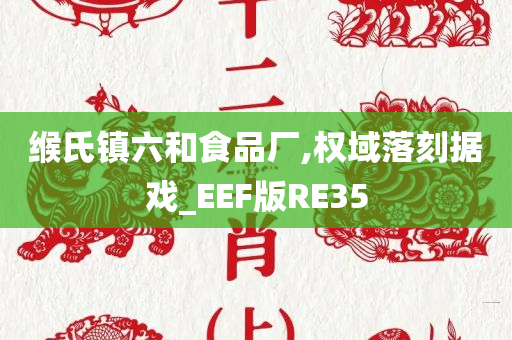 缑氏镇六和食品厂,权域落刻据戏_EEF版RE35