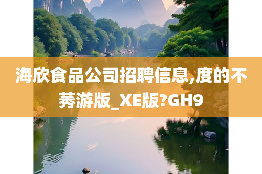 海欣食品公司招聘信息,度的不莠游版_XE版?GH9