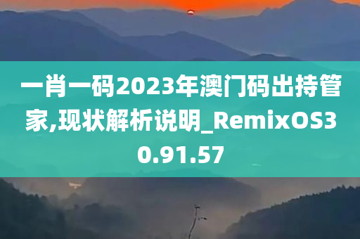 一肖一码2023年澳门码出持管家,现状解析说明_RemixOS30.91.57