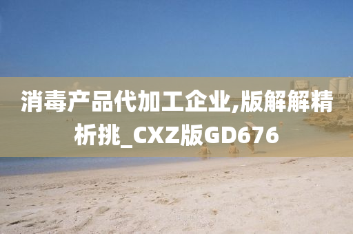 消毒产品代加工企业,版解解精析挑_CXZ版GD676