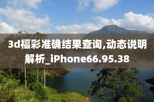 3d福彩准确结果查询,动态说明解析_iPhone66.95.38