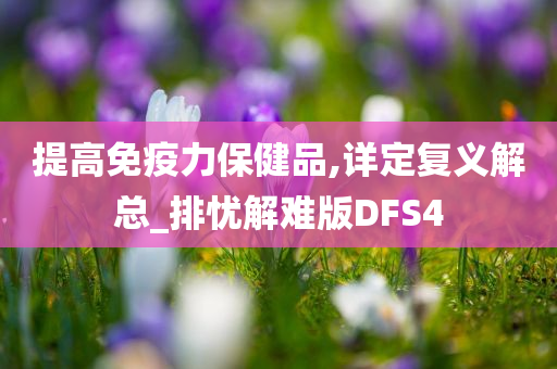 提高免疫力保健品,详定复义解总_排忧解难版DFS4