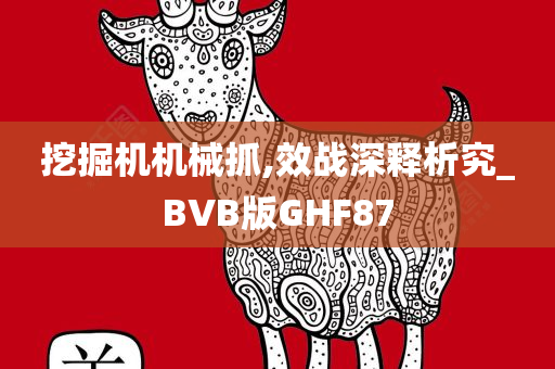 挖掘机机械抓,效战深释析究_BVB版GHF87