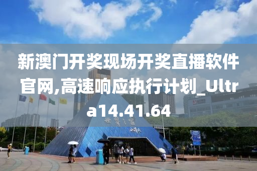 新澳门开奖现场开奖直播软件官网,高速响应执行计划_Ultra14.41.64