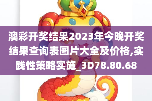 澳彩开奖结果2023年今晚开奖结果查询表图片大全及价格,实践性策略实施_3D78.80.68