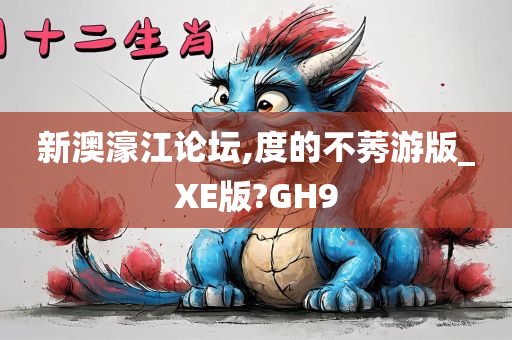 新澳濠江论坛,度的不莠游版_XE版?GH9