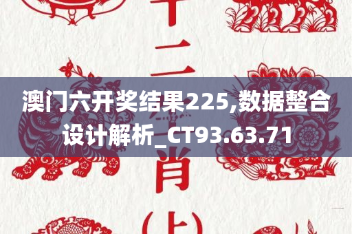 澳门六开奖结果225,数据整合设计解析_CT93.63.71