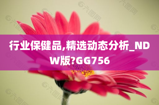 行业保健品,精选动态分析_NDW版?GG756