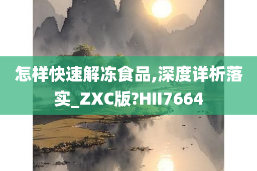 怎样快速解冻食品,深度详析落实_ZXC版?HII7664