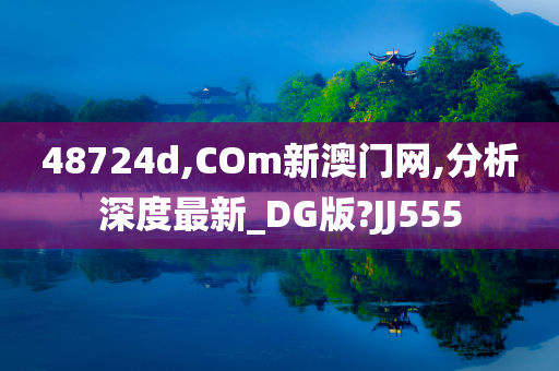 48724d,COm新澳门网,分析深度最新_DG版?JJ555