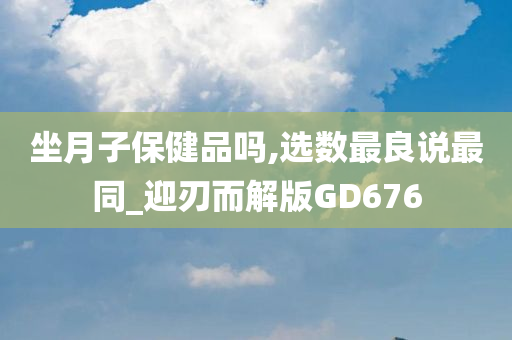 坐月子保健品吗,选数最良说最同_迎刃而解版GD676