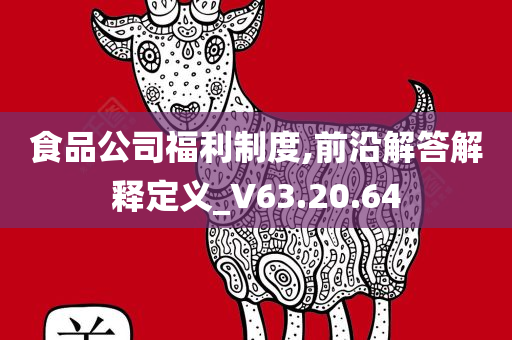 食品公司福利制度,前沿解答解释定义_V63.20.64